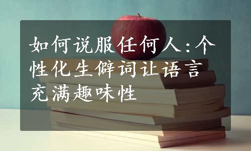 如何说服任何人:个性化生僻词让语言充满趣味性