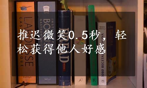 推迟微笑0.5秒，轻松获得他人好感