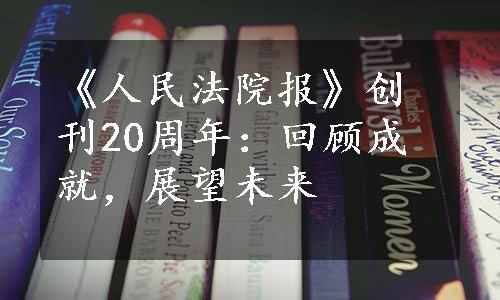 《人民法院报》创刊20周年：回顾成就，展望未来