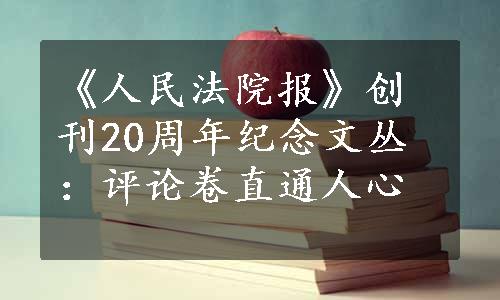 《人民法院报》创刊20周年纪念文丛：评论卷直通人心