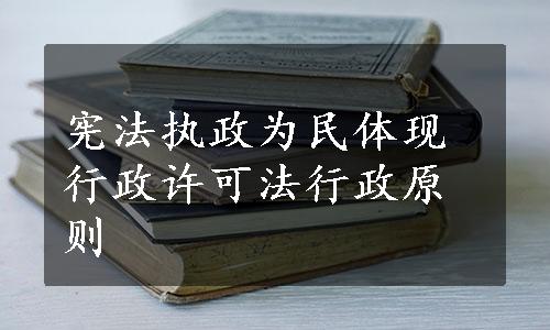 宪法执政为民体现行政许可法行政原则