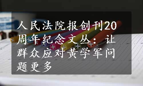 人民法院报创刊20周年纪念文丛：让群众应对黄学军问题更多