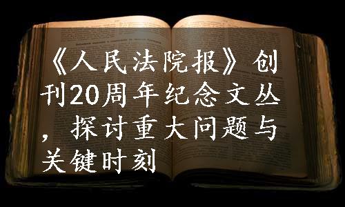 《人民法院报》创刊20周年纪念文丛，探讨重大问题与关键时刻