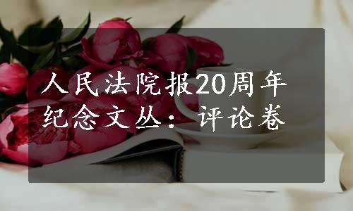 人民法院报20周年纪念文丛：评论卷