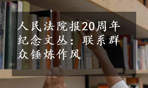 人民法院报20周年纪念文丛：联系群众锤炼作风