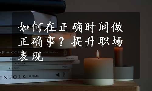 如何在正确时间做正确事？提升职场表现