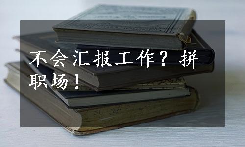 不会汇报工作？拼职场！