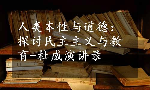 人类本性与道德：探讨民主主义与教育-杜威演讲录