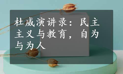 杜威演讲录：民主主义与教育，自为与为人