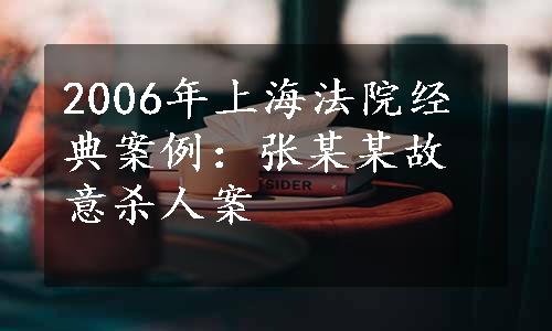 2006年上海法院经典案例：张某某故意杀人案