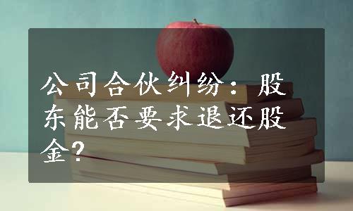 公司合伙纠纷：股东能否要求退还股金?