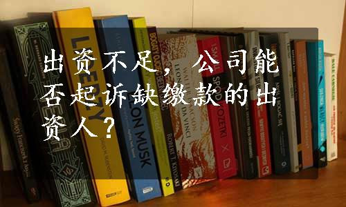 出资不足，公司能否起诉缺缴款的出资人？