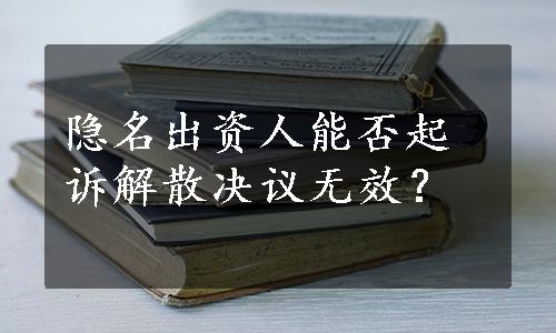 隐名出资人能否起诉解散决议无效？