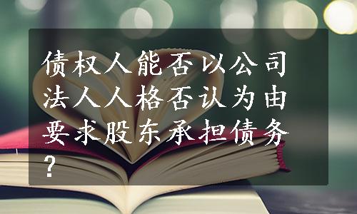 债权人能否以公司法人人格否认为由要求股东承担债务？