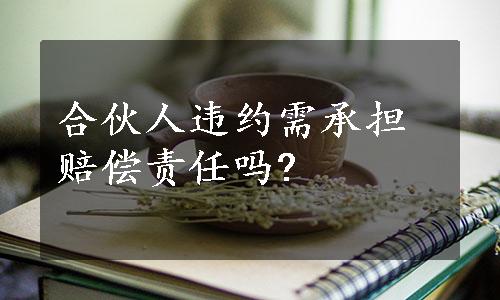 合伙人违约需承担赔偿责任吗?