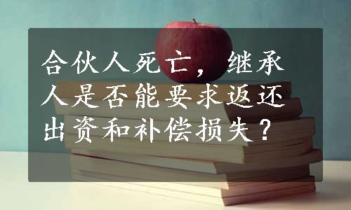 合伙人死亡，继承人是否能要求返还出资和补偿损失？