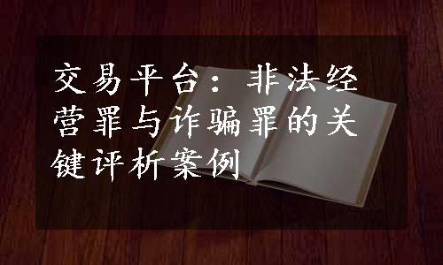 交易平台：非法经营罪与诈骗罪的关键评析案例