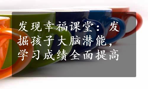 发现幸福课堂：发掘孩子大脑潜能，学习成绩全面提高