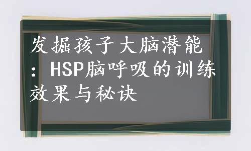 发掘孩子大脑潜能：HSP脑呼吸的训练效果与秘诀