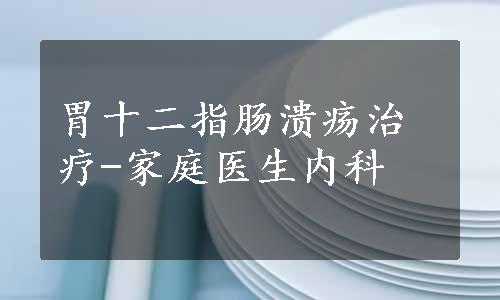 胃十二指肠溃疡治疗-家庭医生内科