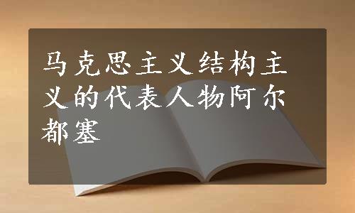 马克思主义结构主义的代表人物阿尔都塞