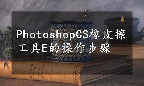 PhotoshopCS橡皮擦工具E的操作步骤