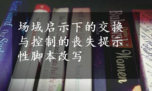 场域启示下的交换与控制的丧失提示性脚本改写