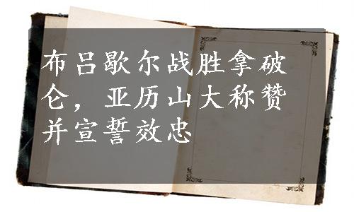 布吕歇尔战胜拿破仑，亚历山大称赞并宣誓效忠