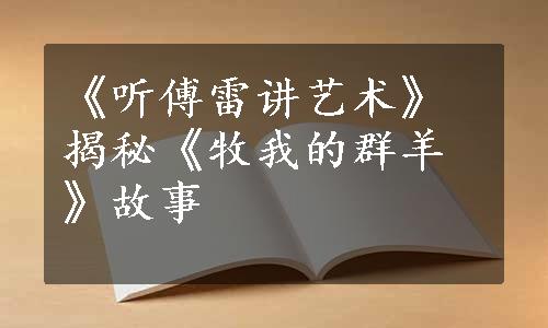 《听傅雷讲艺术》揭秘《牧我的群羊》故事