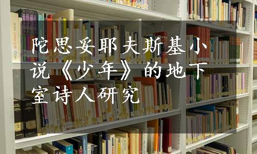 陀思妥耶夫斯基小说《少年》的地下室诗人研究