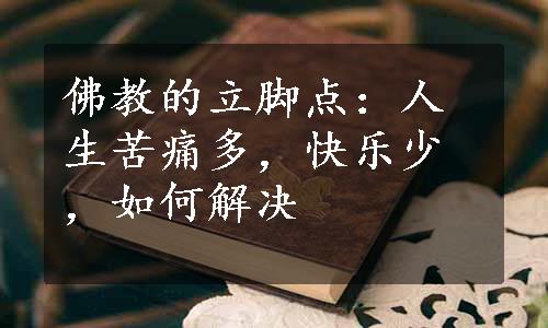 佛教的立脚点：人生苦痛多，快乐少，如何解决