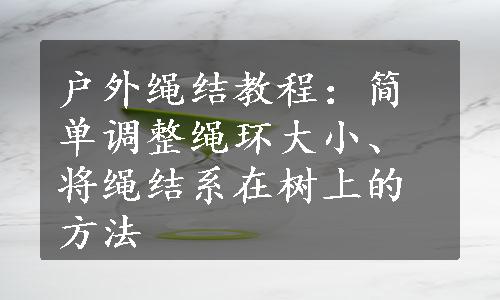 户外绳结教程：简单调整绳环大小、将绳结系在树上的方法