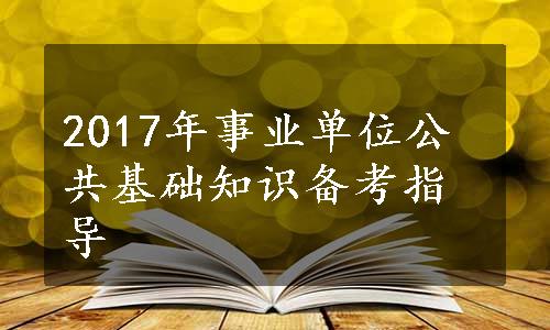 2017年事业单位公共基础知识备考指导