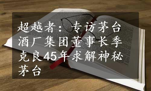 超越者：专访茅台酒厂集团董事长季克良45年求解神秘茅台