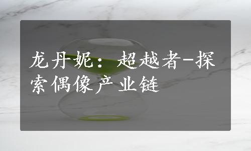 龙丹妮：超越者-探索偶像产业链