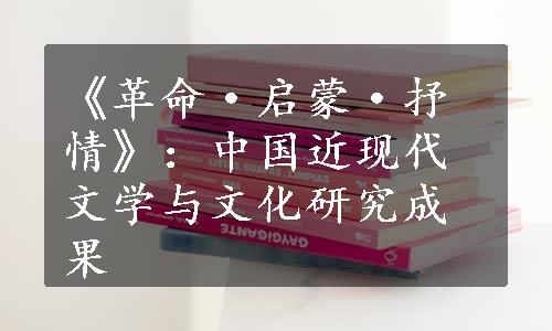 《革命·启蒙·抒情》：中国近现代文学与文化研究成果