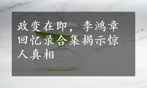 政变在即，李鸿章回忆录合集揭示惊人真相