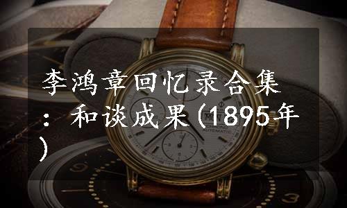 李鸿章回忆录合集：和谈成果(1895年)