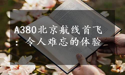 A380北京航线首飞：令人难忘的体验