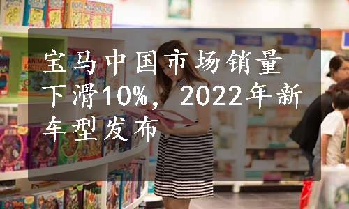 宝马中国市场销量下滑10%，2022年新车型发布