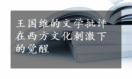 王国维的文学批评在西方文化刺激下的觉醒