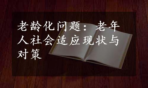 老龄化问题：老年人社会适应现状与对策