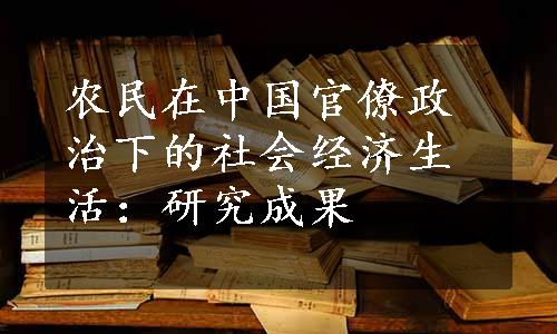 农民在中国官僚政治下的社会经济生活：研究成果