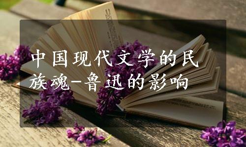中国现代文学的民族魂-鲁迅的影响