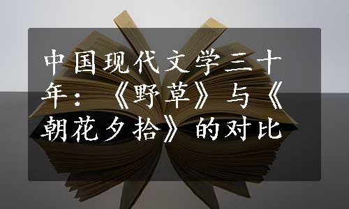 中国现代文学三十年：《野草》与《朝花夕拾》的对比