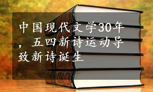 中国现代文学30年，五四新诗运动导致新诗诞生