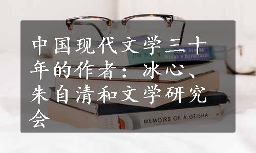 中国现代文学三十年的作者：冰心、朱自清和文学研究会