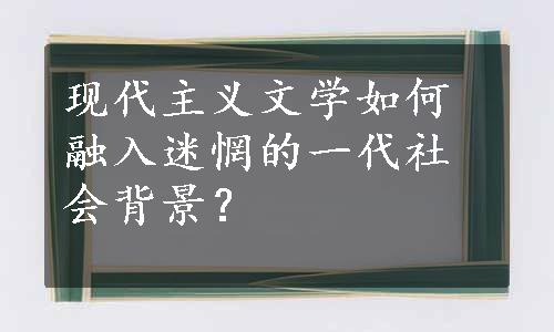 现代主义文学如何融入迷惘的一代社会背景？