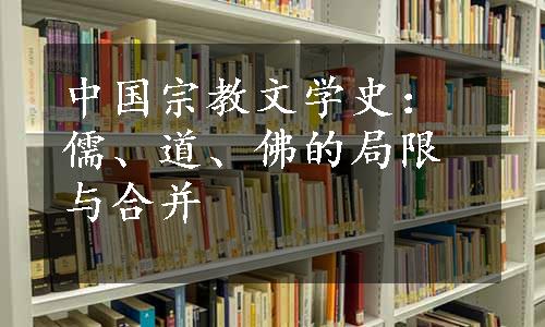 中国宗教文学史：儒、道、佛的局限与合并