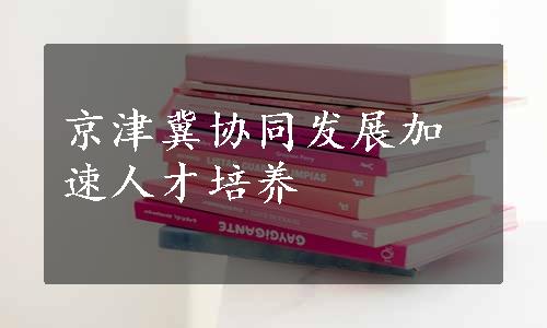 京津冀协同发展加速人才培养